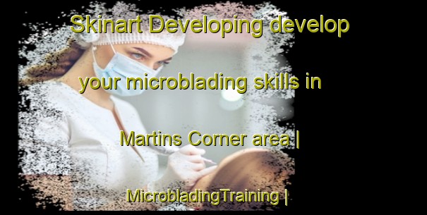 Skinart Developing develop your microblading skills in Martins Corner area | MicrobladingTraining | MicrobladingClasses | SkinartTraining-Canada